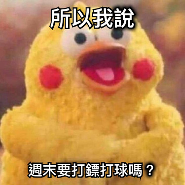 所以我說 週末要打鏢打球嗎？