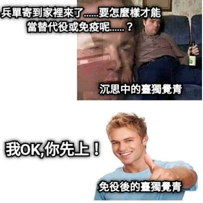 沉思中的臺獨覺青 兵單寄到家裡來了……要怎麼樣才能當替代役或免疫呢……？ 免役後的臺獨覺青 我OK,你先上！