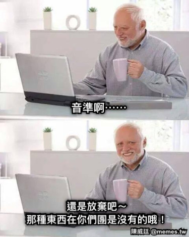 音準啊⋯⋯ 還是放棄吧～ 那種東西在你們團是沒有的哦！