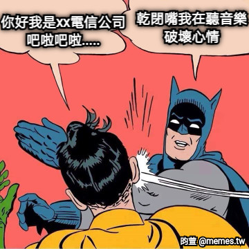 你好我是xx電信公司 吧啦吧啦..... 乾閉嘴我在聽音樂 破壞心情