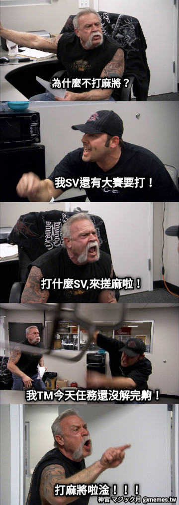 為什麼不打麻將？ 我SV還有大賽要打！ 打什麼SV,來搓麻啦！ 我TM今天任務還沒解完齁！ 打麻將啦淦！！！