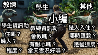 教練 學生 其他 學生資訊勒 住哪？ 幾人？ 程度？ 教練資訊勒 會教嗎？ 有耐心嗎？ 當天雪況好嗎？ 其他 幾人入住？ 幾號退房？ 哪時匯款？ 小編