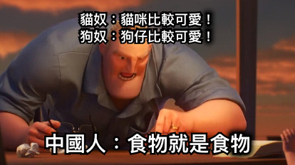 貓奴：貓咪比較可愛！ 狗奴：狗仔比較可愛！ 中國人：食物就是食物