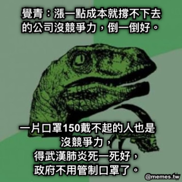 覺青：漲一點成本就撐不下去的公司沒競爭力，倒一倒好。 一片口罩150戴不起的人也是沒競爭力， 得武漢肺炎死一死好， 政府不用管制口罩了。