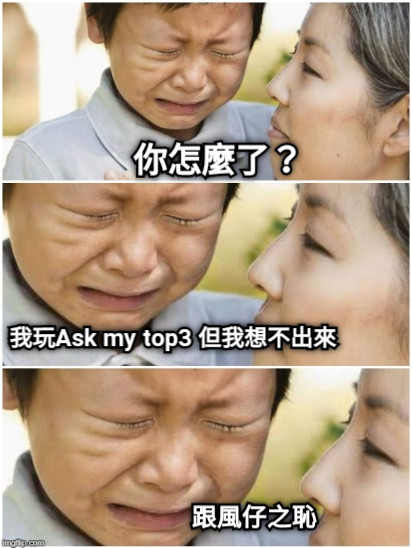 你怎麼了？ 我玩Ask my top3 但我想不出來 跟風仔之恥