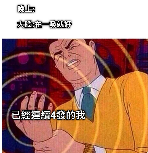 晚上: 大腦:在一發就好 已經連續4發的我