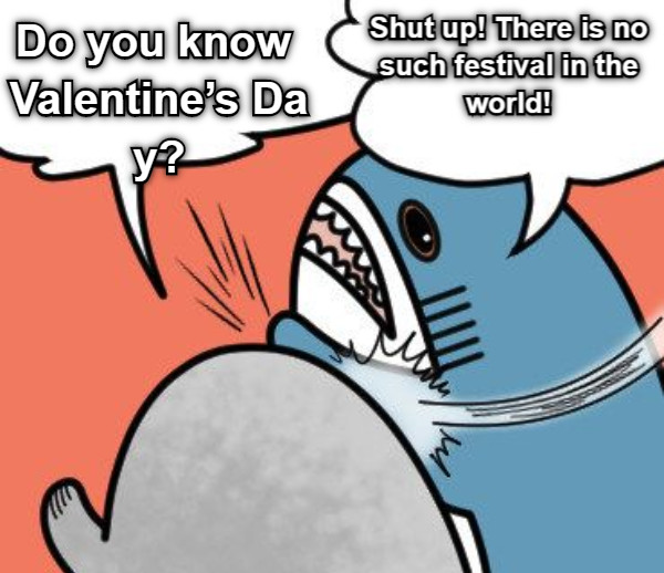 Shut up! There is no such festival in the world! Do you know Valentine’s Day?