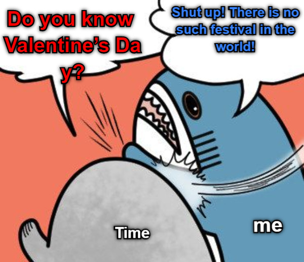 Shut up! There is no such festival in the world! Do you know Valentine’s Day? Time me