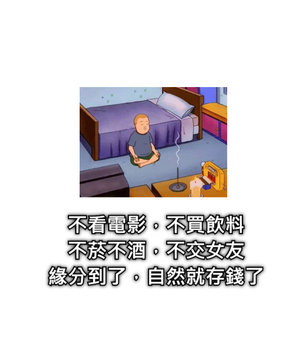 不看電影，不買飲料 不菸不酒，不交女友 緣分到了，自然就存錢了