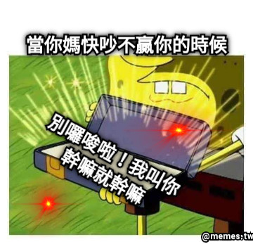 當你媽快吵不贏你的時候 別囉唆啦！我叫你幹嘛就幹嘛