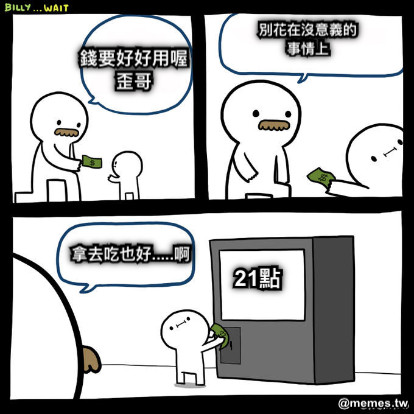 錢要好好用喔 歪哥 別花在沒意義的 事情上 拿去吃也好.....啊 21點