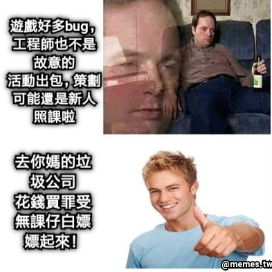 遊戲好多bug，工程師也不是故意的 活動出包，策劃可能還是新人 照課啦 去你媽的垃圾公司 花錢買罪受 無課仔白嫖嫖起來！