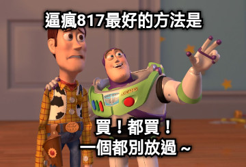 逼瘋817最好的方法是 買！都買！       一個都別放過 ~