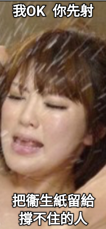 我OK  你先射 把衞生紙留給撐不住的人