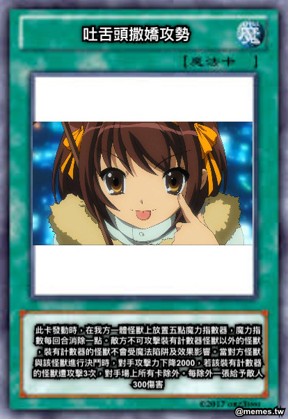 吐舌頭撒嬌攻勢 此卡發動時，在我方一體怪獸上放置五點魔力指數器，魔力指數每回合消除一點。敵方不可攻擊裝有計數器怪獸以外的怪獸，裝有計數器的怪獸不會受魔法陷阱及效果影響。當對方怪獸與該怪獸進行決鬥時，對手攻擊力下降2000，若該裝有計數器的怪獸遭攻擊3次，對手場上所有卡除外。每除外一張給予敵人300傷害