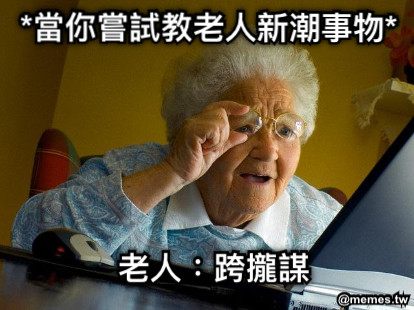*當你嘗試教老人新潮事物* *當你嘗試教老人新潮事物* 老人：跨攏謀