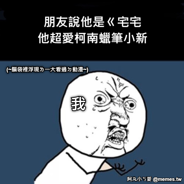 朋友說他是ㄍ宅宅 他超愛柯南蠟筆小新 我 (~腦袋裡浮現ㄌ一大看過ㄉ動漫~)