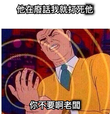 他在廢話我就打死他 你不要啊老闆