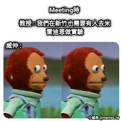 Meeting時 教授 : 我們在新竹也需要有人去米雷迪恩做實驗 威仲 :
