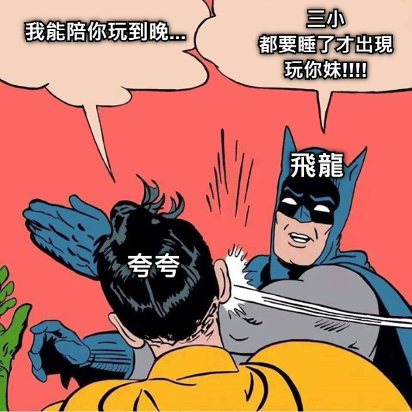 我能陪你玩到晚... 三小 都要睡了才出現 玩你妹!!!! 飛龍 夸夸