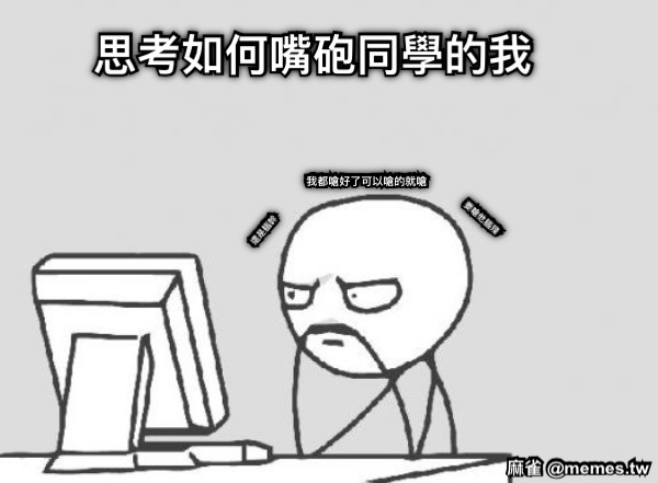 思考如何嘴砲同學的我 要嗆他腦殘 還是腦幹 我都嗆好了可以嗆的就嗆