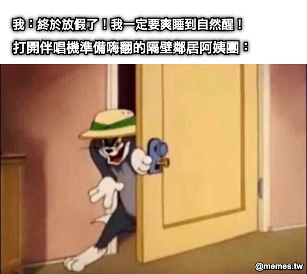 我：終於放假了！我一定要爽睡到自然醒！ 打開伴唱機準備嗨翻的隔壁鄰居阿姨團：