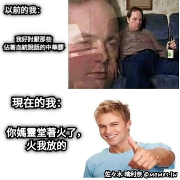 我好討厭那些 佔著血統說話的中華膠 現在的我： 你媽靈堂著火了， 火我放的 以前的我：