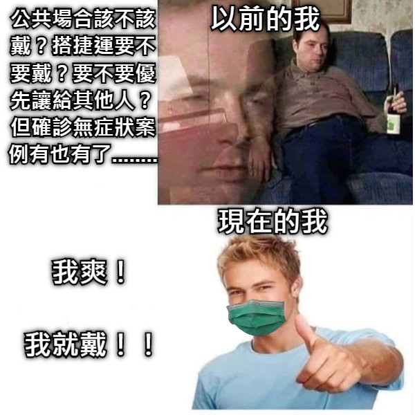 以前的我 公共場合該不該戴？搭捷運要不要戴？要不要優先讓給其他人？但確診無症狀案例有也有了........ 現在的我 我爽！  我就戴！！