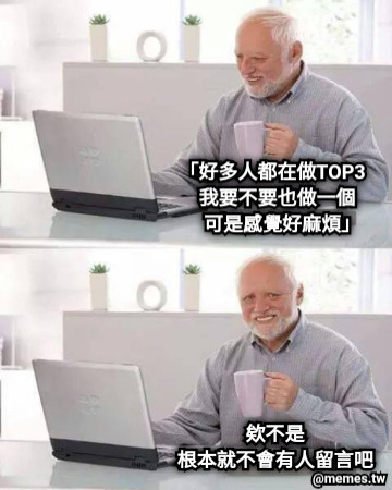 「好多人都在做TOP3   我要不要也做一個     可是感覺好麻煩」 欸不是 根本就不會有人留言吧