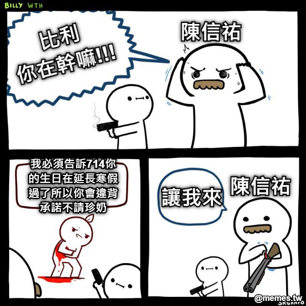 比利 你在幹嘛!!! 陳信祐 我必須告訴714你 的生日在延長寒假 過了所以你會違背 承諾不請珍奶 讓我來 陳信祐