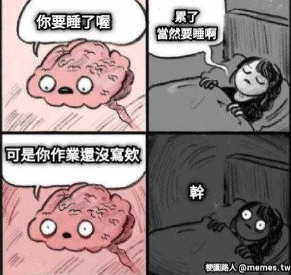 你要睡了喔 累了 當然要睡啊 可是你作業還沒寫欸 幹