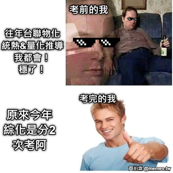 考前的我 往年台聯物化統熱&amp;量化推導我都會！ 穩了！ 考完的我 原來今年綜化是分2次考阿