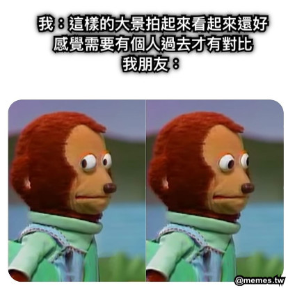 我：這樣的大景拍起來看起來還好 感覺需要有個人過去才有對比 我朋友：