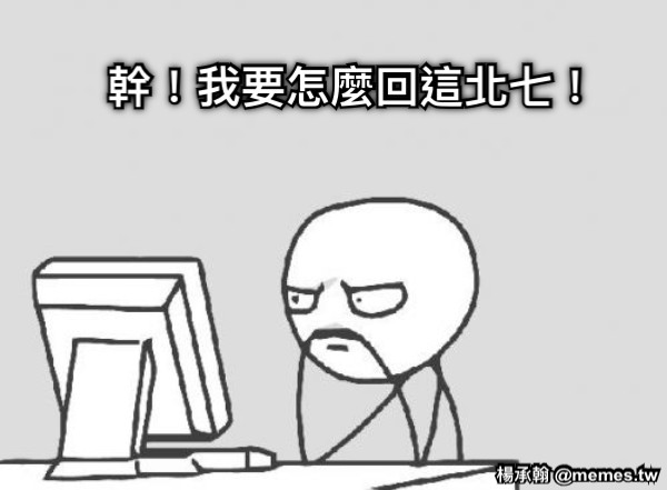 幹！我要怎麼回這北七！