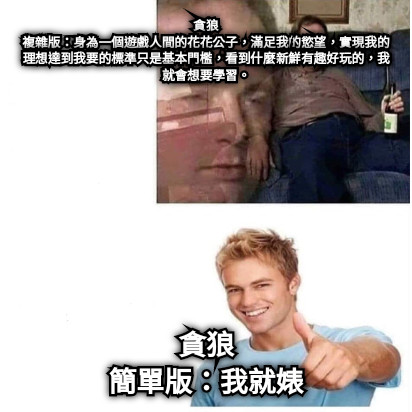 貪狼 複雜版：身為一個遊戲人間的花花公子，滿足我的慾望，實現我的理想達到我要的標準只是基本門檻，看到什麼新鮮有趣好玩的，我就會想要學習。 貪狼 簡單版：我就婊