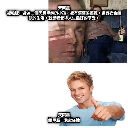 天同星 複雜版：身為一個天真單純的小孩，擁有滿滿的福報，還有衣食無缺的生活，就是我覺得人生最好的享受。 天同星 簡單版：我就任性