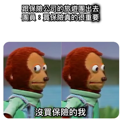 跟保險公司的旅遊團出去 團員：買保險真的很重要 沒買保險的我