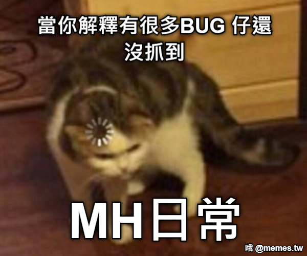 當你解釋有很多BUG 仔還沒抓到 MH日常
