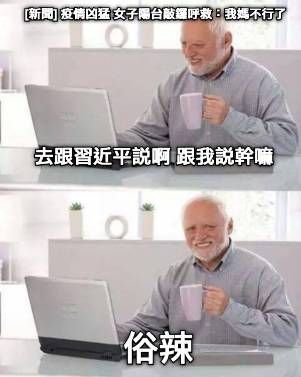 去跟習近平說啊 跟我說幹嘛 [新聞] 疫情凶猛 女子陽台敲鑼呼救：我媽不行了  俗辣