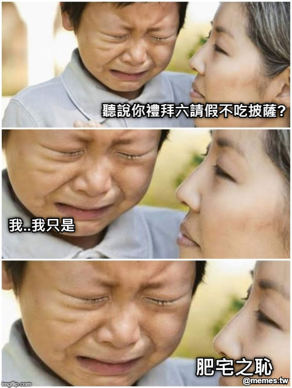 聽說你禮拜六請假不吃披薩? 我..我只是 肥宅之恥