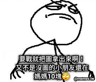 要戰就把圖拿出來啊！ 又不是沒圖的小朋友還在媽媽10塊🙄