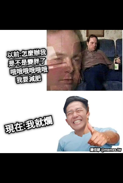 以前:怎麼辦我是不是變胖了  哦哦哦哦哦哦我要減肥 現在:我就爛