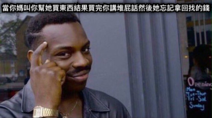 當你媽叫你幫她買東西結果買完你講堆屁話然後她忘記拿回找的錢