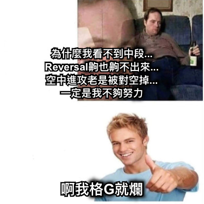 為什麼我看不到中段... Reversal齁也齁不出來... 空中進攻老是被對空掉... 一定是我不夠努力 啊我格G就爛