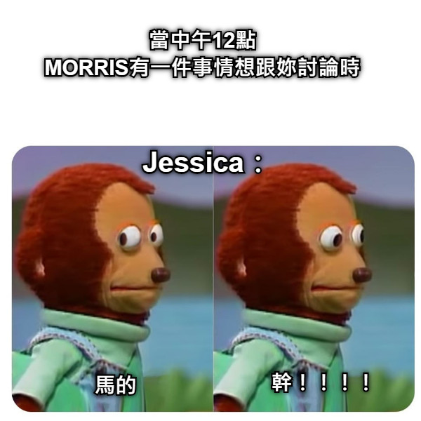 當中午12點 MORRIS有一件事情想跟妳討論時 Jessica： 馬的 幹！！！！