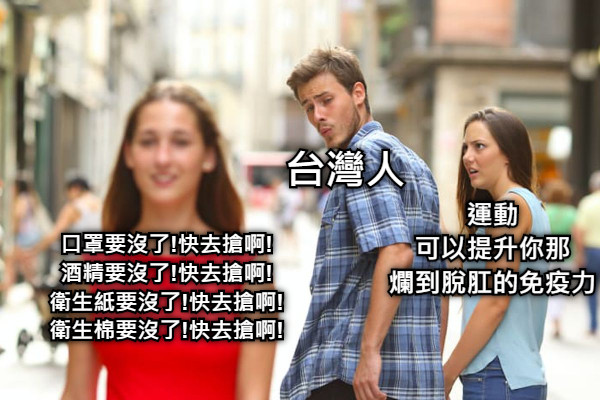 台灣人 口罩要沒了!快去搶啊! 酒精要沒了!快去搶啊! 衛生紙要沒了!快去搶啊! 衛生棉要沒了!快去搶啊! 運動 可以提升你那 爛到脫肛的免疫力