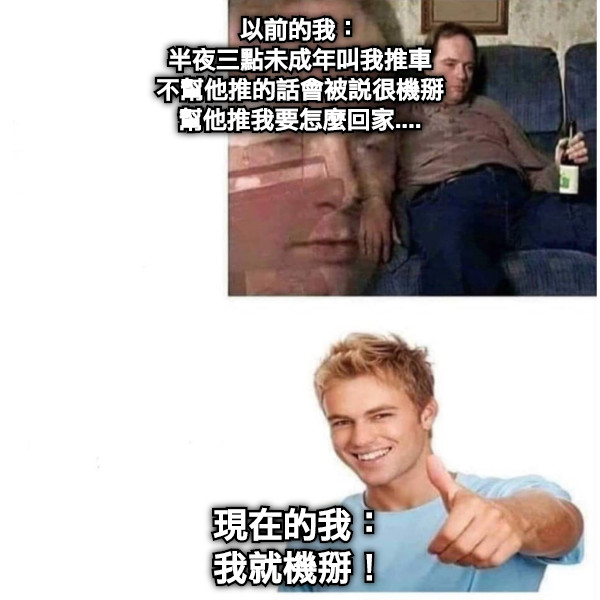 以前的我： 半夜三點未成年叫我推車 不幫他推的話會被說很機掰 幫他推我要怎麼回家.... 現在的我： 我就機掰！