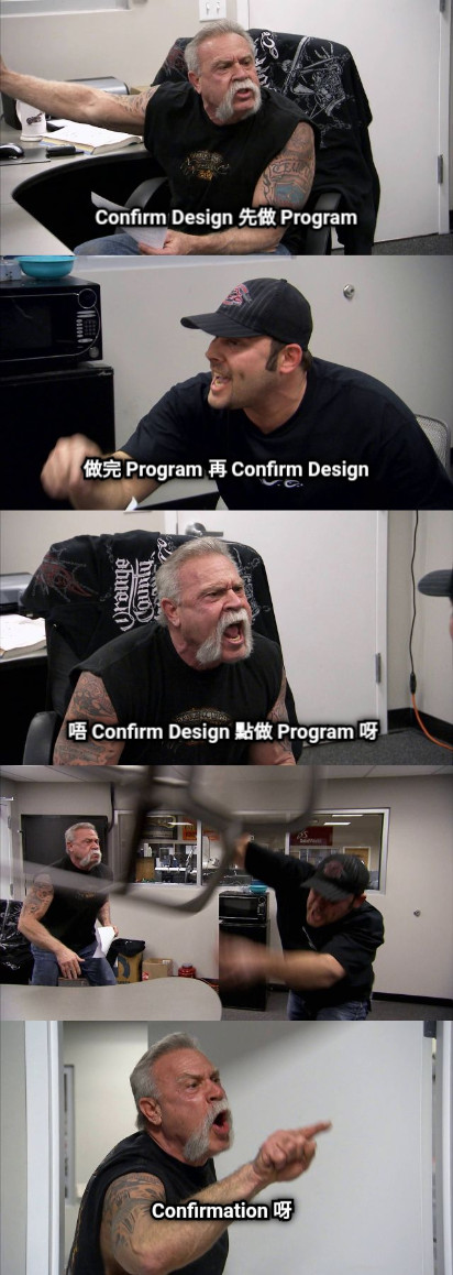 Confirm Design 先做 Program 做完 Program 再 Confirm Design 唔 Confirm Design 點做 Program 呀 Confirmation 呀