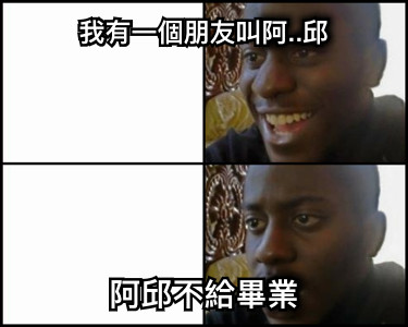 我有一個朋友叫阿..邱 阿邱不給畢業