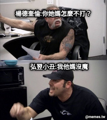 楊德奎倫:你她媽怎麼不打？ 弘翌小丑:我他媽沒魔